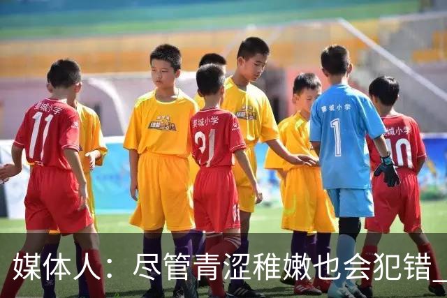 媒体人：尽管青涩稚嫩也会犯错 但他们依旧是纸面天赋更强的球队